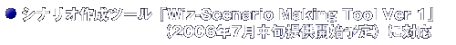 シナリオ作成ツール「Wiz-Scenario Making Tool Ver.1」（2006年7月中旬提供開始予定）に対応